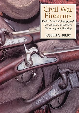 civil war firearms their historical background tactical use and modern collecting and shooting new edition