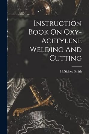 instruction book on oxy acetylene welding and cutting 1st edition h sidney smith 1017782091, 978-1017782097