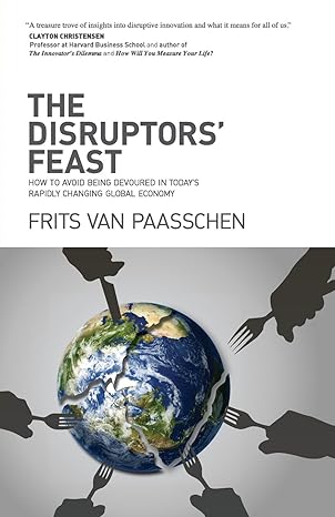 the disruptors feast how to avoid being devoured in today s rapidly changing global economy 1st edition frits