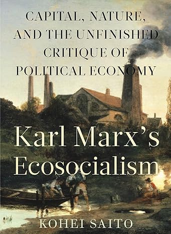 Karl Marx S Ecosocialism Capital Nature And The Unfinished Critique Of Political Economy