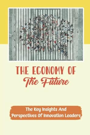 the economy of the future the key insights and perspectives of innovation leaders 1st edition hilde