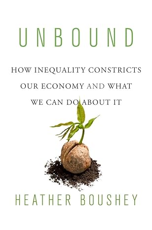 unbound how inequality constricts our economy and what we can do about it 1st edition heather boushey