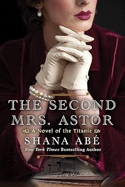 the second mrs astor a heartbreaking historical novel of the titanic  shana abe 1496732049, 978-1496732040