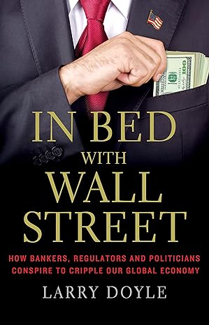 in bed with wall street how bankers regulators and politicians conspire to cripple our global economy 1st