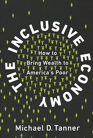 the inclusive economy how to bring wealth to america s poor 1st edition michael d. tanner 1948647974,