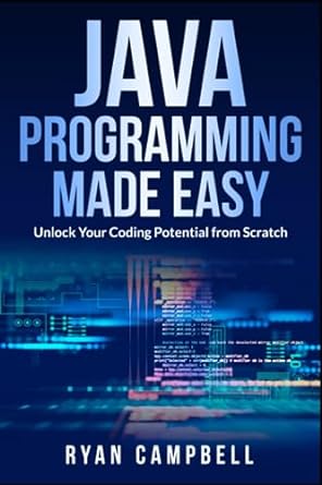 java programming made easy unlock your coding potential from scratch 1st edition ryan campbell 979-8853417625