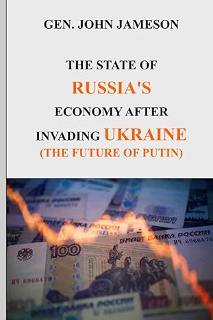 the state of russia s economy after invading ukraine the future of putin 1st edition gen. john jameson