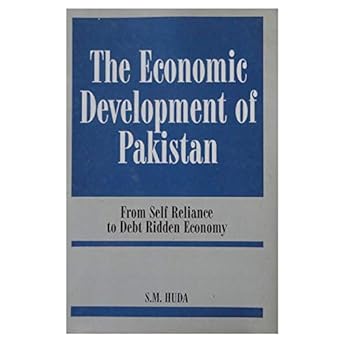 the economic development of pakistan from self reliance to debt ridden economy 1st edition s. m huda