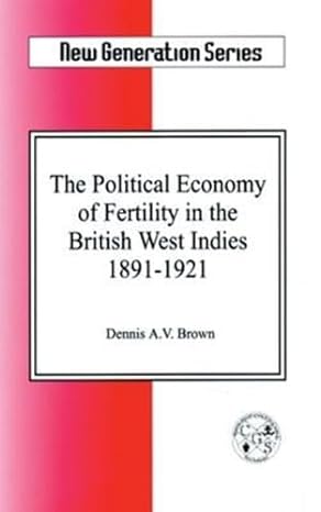political economy of fertility in the british west indies 1891 1921 1st edition dennis a. v. brown