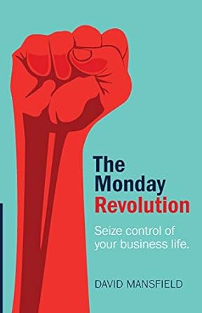 the monday revolution seize control of your business life 1st edition david mansfield 1788601483,