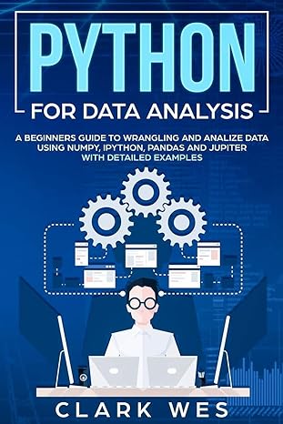python for data analysis a beginner s guide to wrangling and analyzing data using python 1st edition clark
