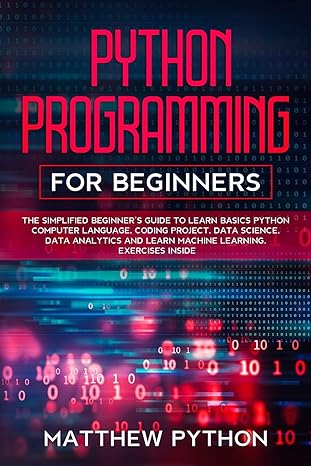 Python Programming For Beginners The Simplified Beginner S Guide To Learn Basics Python Computer Language Coding Project Data Science Data Analytics And Learn Machine Learning Exercises Inside