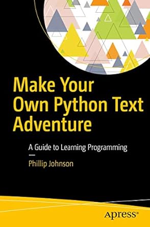 make your own python text adventure a guide to learning programming 1st edition phillip johnson 1484232305,