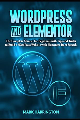wordpress and elementor the complete manual for beginners with tips and tricks to build a wordpress website