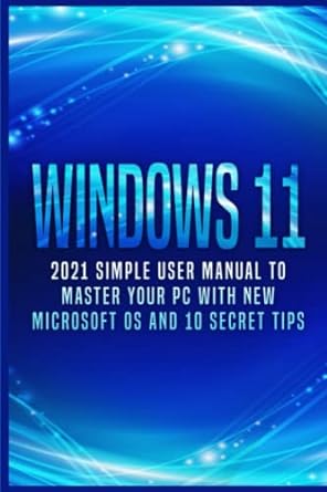 windows 11 2021 simple user manual to master your pc with new microsoft os and 10 secret tips 1st edition