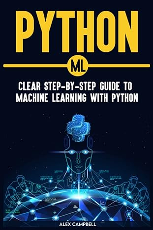 python ml clear step by step guide to machine learning with python 1st edition alex campbell 979-8831140507