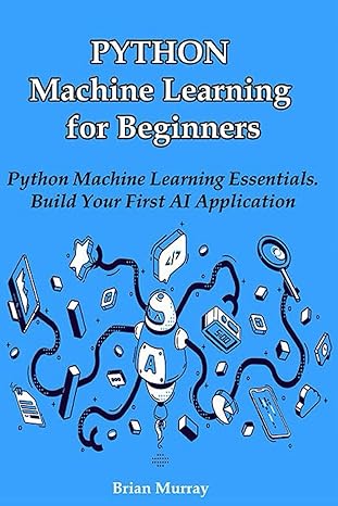 python machine learning for beginners python machine learning essentials build your first ai application 1st