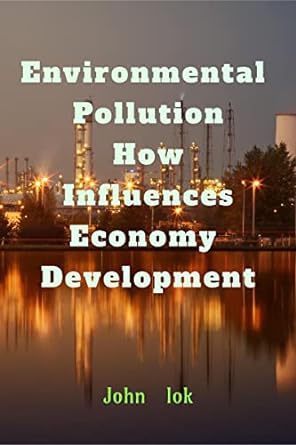 environmental pollution how influences economy development 1st edition john lok 979-8885696180