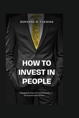 how to invest in people unlocking the power of human capital for organizational success 1st edition bernard