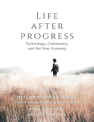 life after progress technology community and the new economy 1st edition helena norberg-hodge ,steven
