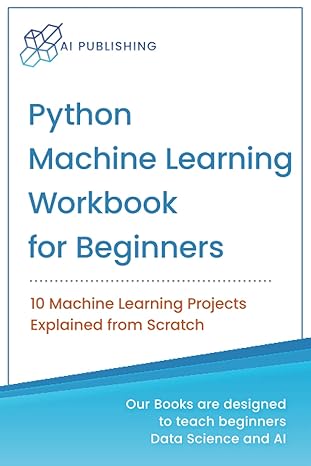 python machine learning workbook for beginners 10 machine learning projects explained from scratch 1st