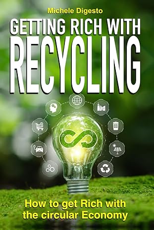 getting rich with recycling how to get rich with the circular economy 1st edition michele digesto
