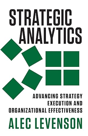 strategic analytics advancing strategy execution and organizational effectiveness 1st edition alec levenson