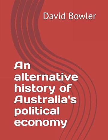 an alternative history of australia s political economy 1st edition david bowler 979-8363824395