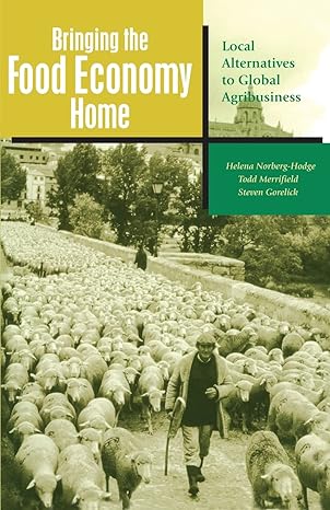 bringing the food economy home local alternatives to global agribusiness 1st edition helena norberg-hodge