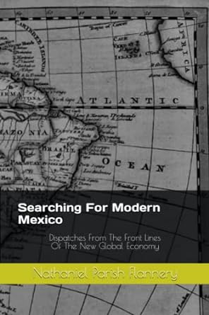 searching for modern mexico dispatches from the front lines of the new global economy 1st edition nathaniel