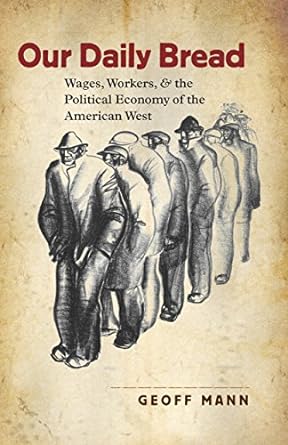 our daily bread wages workers and the political economy of the american west 1st edition geoff mann