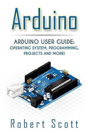 arduino user guide operating system programming projects and more 1st edition robert scott 1515307530,
