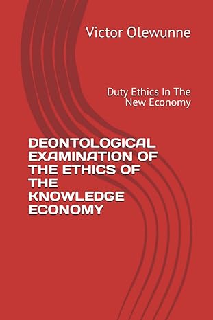 deontological examination of the ethics of the knowledge economy duty ethics in the knowledge economy 1st