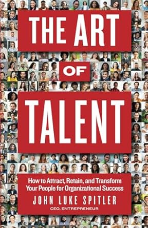the art of talent how to attract retain and transform your people for organizational success 1st edition john