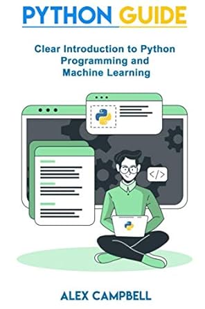 python guide clear introduction to python programming and machine learning 1st edition alex campbell