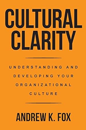cultural clarity understanding and developing your organizational culture 1st edition andrew k fox