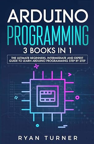 arduino programming 3 books in 1 the ultimate beginners intermediate and expert guide to master arduino