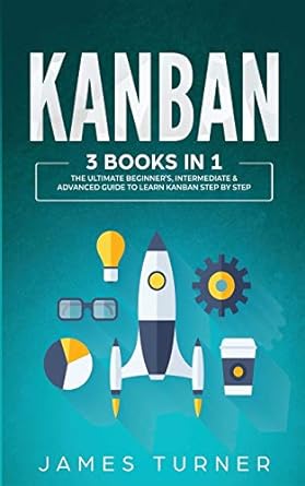 Kanban 3 Books In 1 The Ultimate Beginners Intermediate And Advanced Guide To Learn Kanban Step By Step