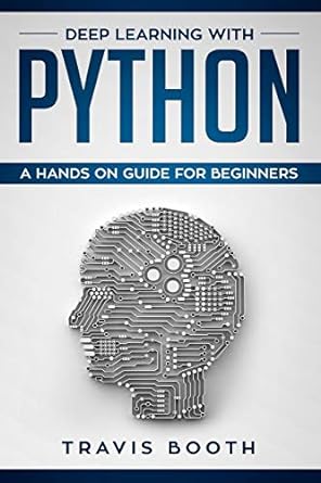 deep learning with python a hands on guide for beginners 1st edition travis booth 1070494070, 978-1070494074