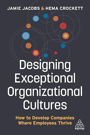 designing exceptional organizational cultures how to develop companies where employees thrive 1st edition