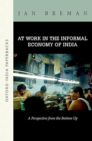 at work in the informal economy of india a perspective from the bottom up 1st edition jan breman 0199467714,