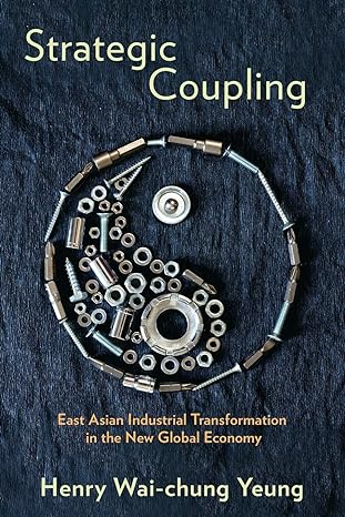 strategic coupling east asian industrial transformation in the new global economy 1st edition henry wai-chung