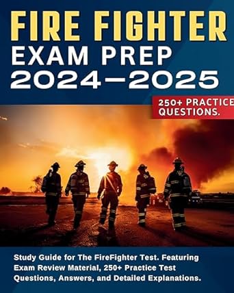 Fire Fighter Exam Prep Study Guide For The Fire Fighter Test Featuring Exam Review Material 250 Plus Practice Test Questions Answers And Detailed Explanations 2024-2025