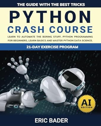 Python Crash Course Learn To Automate The Boring Stuff Python Programming For Beginners Learn Basics And Master Python Data Science The Guide With The Best Tricks