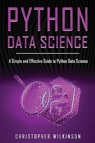 python data science a simple and effective guide to python data science 1st edition christopher wilkinson
