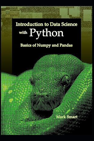 introduction to data science with python basics of numpy and pandas 1st edition mark smart 1731036841,
