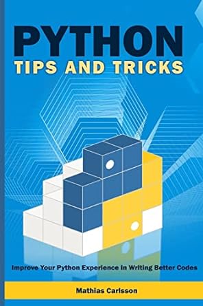 python tips and tricks improve your python experience in writing better codes 1st edition mathias carlsson
