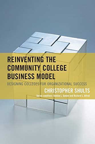 reinventing the community college business model designing colleges for organizational success 1st edition