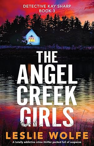 the angel creek girls a totally addictive crime thriller packed full of suspense 1st edition leslie wolfe