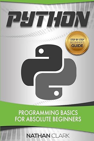 python programming basics for absolute beginners 1st edition nathan clark 1987518977, 978-1987518979